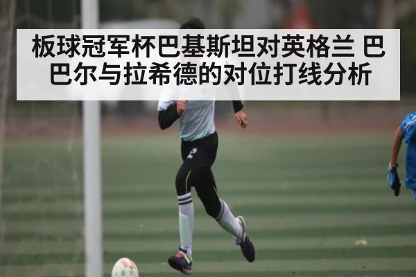 板球冠军杯巴基斯坦对英格兰 巴巴尔与拉希德的对位打线分析