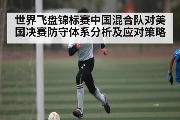 世界飞盘锦标赛中国混合队对美国决赛防守体系分析及应对策略