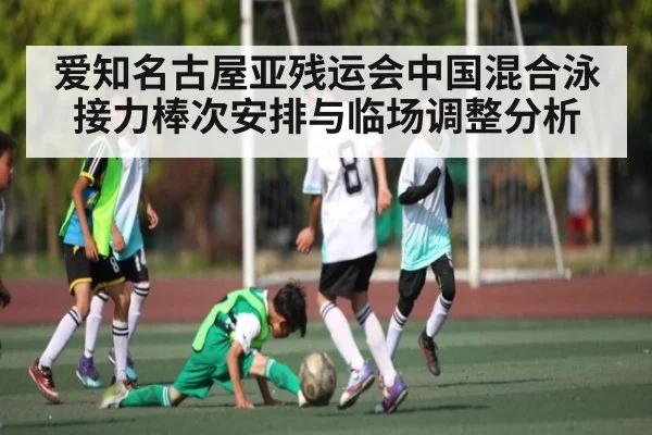 爱知名古屋亚残运会中国混合泳接力棒次安排与临场调整分析
